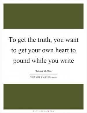 To get the truth, you want to get your own heart to pound while you write Picture Quote #1