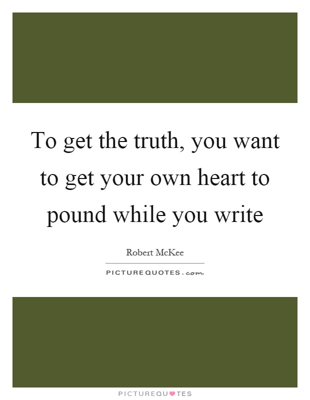 To get the truth, you want to get your own heart to pound while you write Picture Quote #1