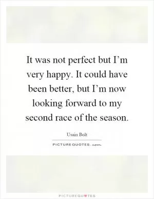 It was not perfect but I’m very happy. It could have been better, but I’m now looking forward to my second race of the season Picture Quote #1