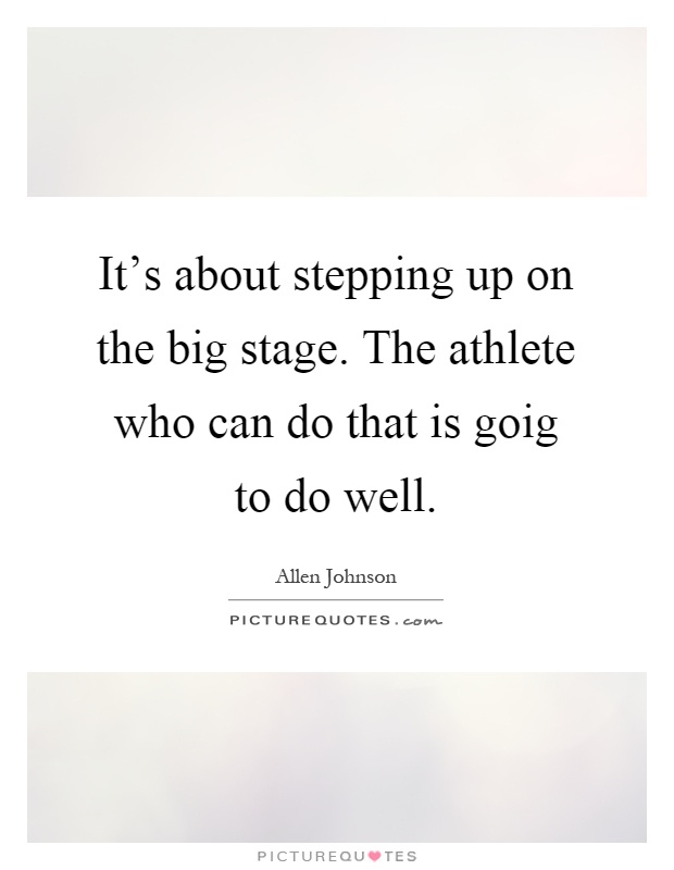 It's about stepping up on the big stage. The athlete who can do that is goig to do well Picture Quote #1