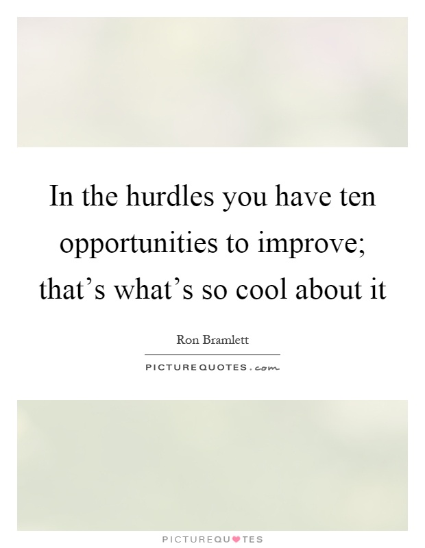 In the hurdles you have ten opportunities to improve; that's what's so cool about it Picture Quote #1