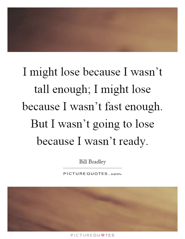 I might lose because I wasn't tall enough; I might lose because I wasn't fast enough. But I wasn't going to lose because I wasn't ready Picture Quote #1