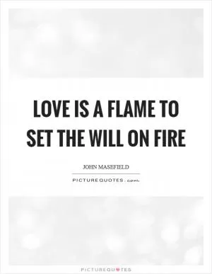 Love is a flame to set the will on fire Picture Quote #1