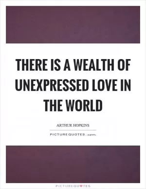 There is a wealth of unexpressed love in the world Picture Quote #1
