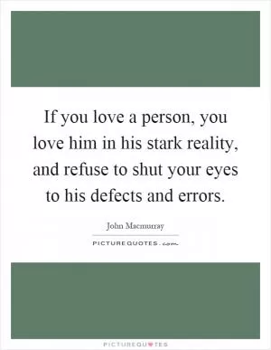 If you love a person, you love him in his stark reality, and refuse to shut your eyes to his defects and errors Picture Quote #1