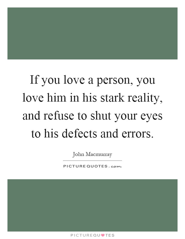 If you love a person, you love him in his stark reality, and refuse to shut your eyes to his defects and errors Picture Quote #1