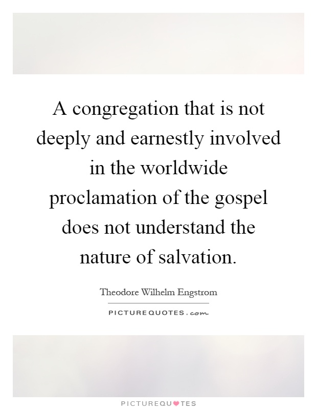 A congregation that is not deeply and earnestly involved in the worldwide proclamation of the gospel does not understand the nature of salvation Picture Quote #1