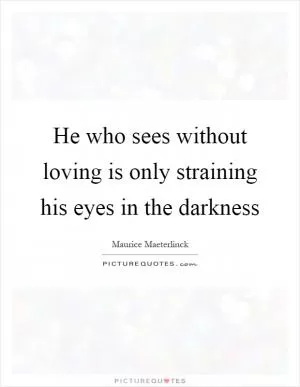 He who sees without loving is only straining his eyes in the darkness Picture Quote #1