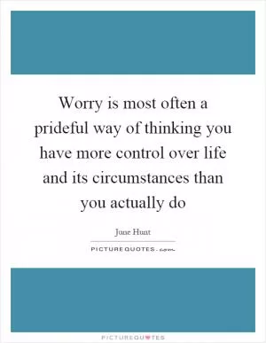 Worry is most often a prideful way of thinking you have more control over life and its circumstances than you actually do Picture Quote #1