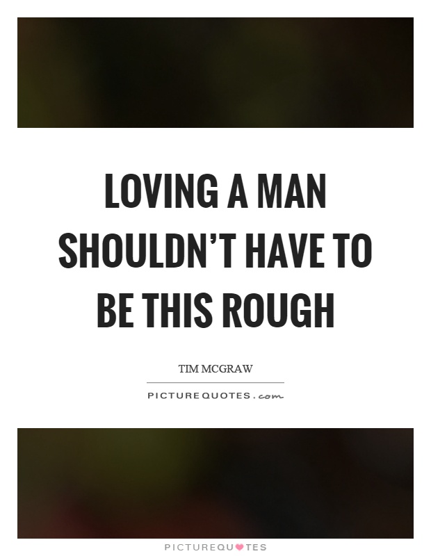 Loving a man shouldn't have to be this rough Picture Quote #1