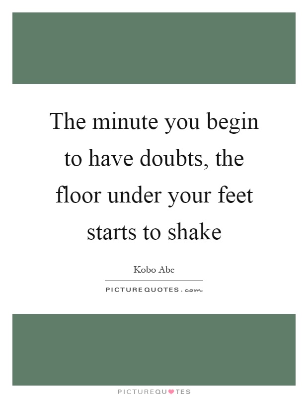 The minute you begin to have doubts, the floor under your feet starts to shake Picture Quote #1