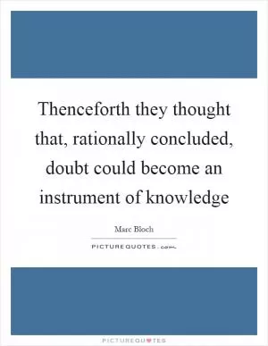 Thenceforth they thought that, rationally concluded, doubt could become an instrument of knowledge Picture Quote #1