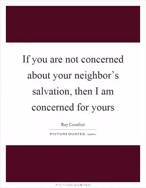 If you are not concerned about your neighbor’s salvation, then I am concerned for yours Picture Quote #1