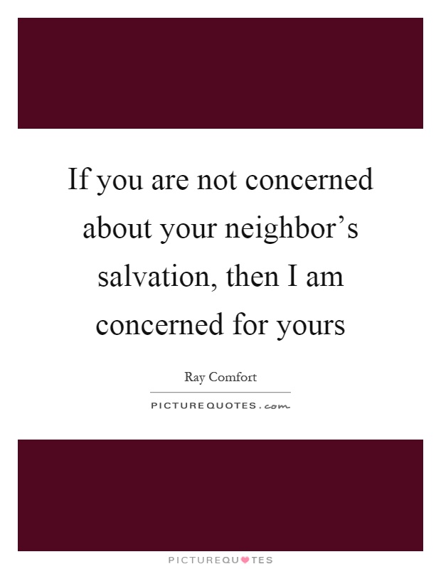 If you are not concerned about your neighbor's salvation, then I am concerned for yours Picture Quote #1