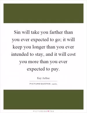 Sin will take you farther than you ever expected to go; it will keep you longer than you ever intended to stay, and it will cost you more than you ever expected to pay Picture Quote #1