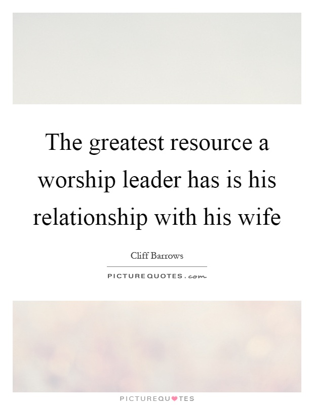 The greatest resource a worship leader has is his relationship with his wife Picture Quote #1