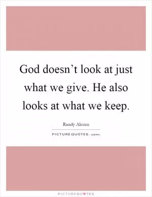 God doesn’t look at just what we give. He also looks at what we keep Picture Quote #1