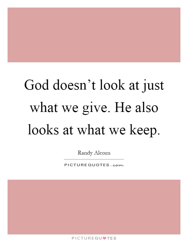 God doesn't look at just what we give. He also looks at what we keep Picture Quote #1