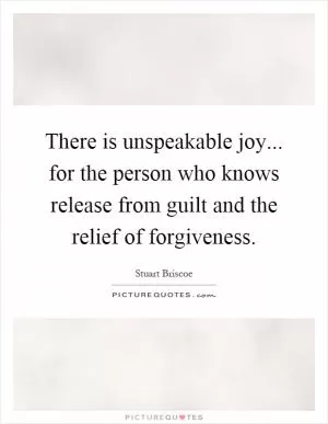 There is unspeakable joy... for the person who knows release from guilt and the relief of forgiveness Picture Quote #1