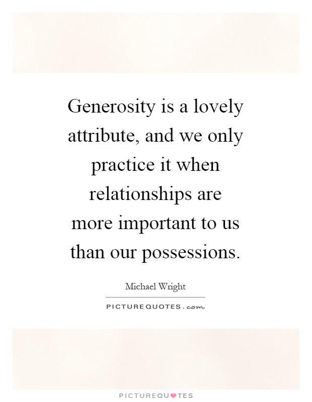 Generosity is a lovely attribute, and we only practice it when relationships are more important to us than our possessions Picture Quote #1