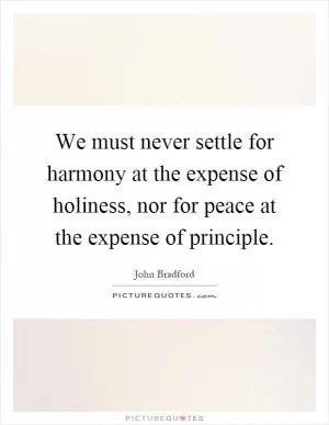 We must never settle for harmony at the expense of holiness, nor for peace at the expense of principle Picture Quote #1