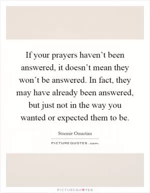 If your prayers haven’t been answered, it doesn’t mean they won’t be answered. In fact, they may have already been answered, but just not in the way you wanted or expected them to be Picture Quote #1