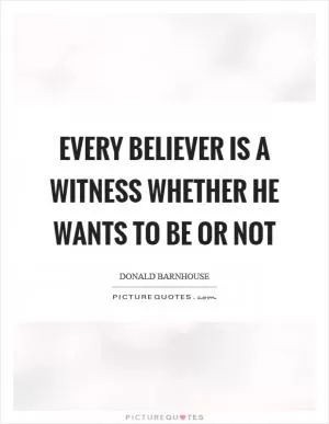 Every believer is a witness whether he wants to be or not Picture Quote #1