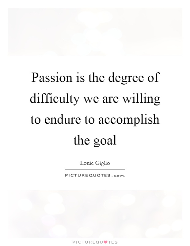 Passion is the degree of difficulty we are willing to endure to accomplish the goal Picture Quote #1