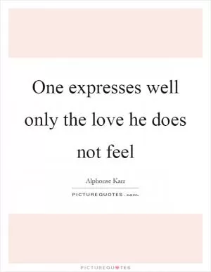 One expresses well only the love he does not feel Picture Quote #1