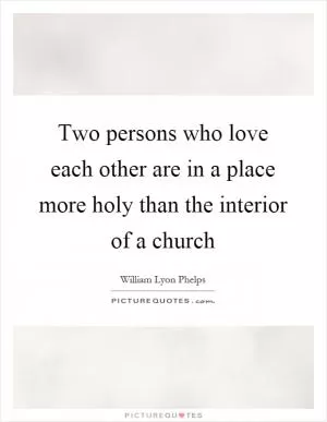 Two persons who love each other are in a place more holy than the interior of a church Picture Quote #1