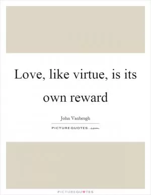 Love, like virtue, is its own reward Picture Quote #1