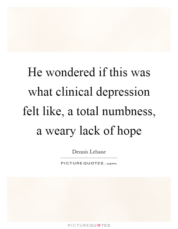 He wondered if this was what clinical depression felt like, a total numbness, a weary lack of hope Picture Quote #1
