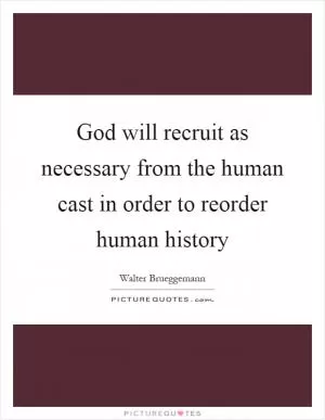 God will recruit as necessary from the human cast in order to reorder human history Picture Quote #1