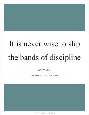 It is never wise to slip the bands of discipline Picture Quote #1