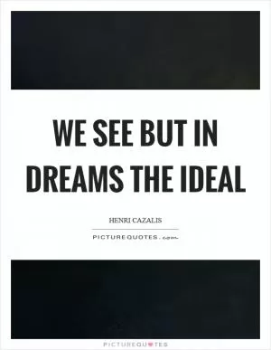 We see but in dreams the ideal Picture Quote #1