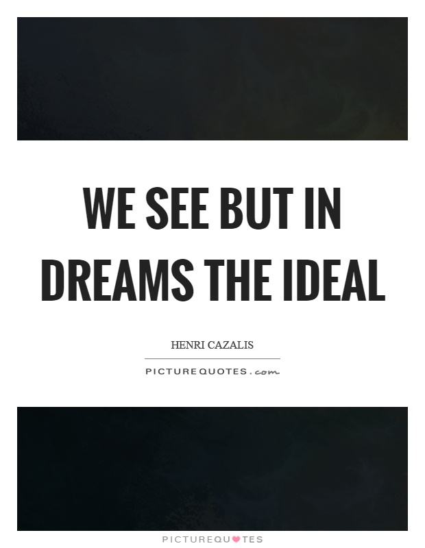 We see but in dreams the ideal Picture Quote #1