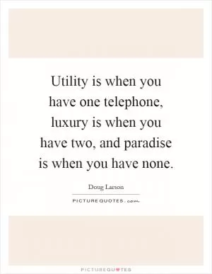 Utility is when you have one telephone, luxury is when you have two, and paradise is when you have none Picture Quote #1