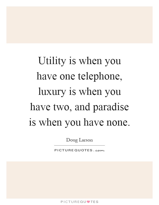 Utility is when you have one telephone, luxury is when you have two, and paradise is when you have none Picture Quote #1