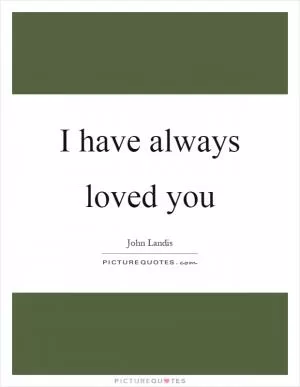 I have always loved you Picture Quote #1