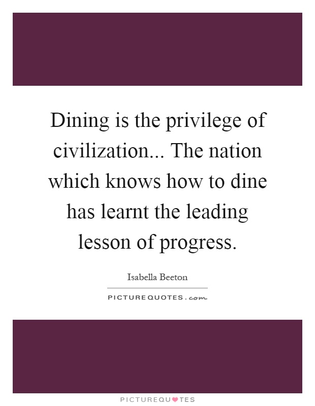 Dining is the privilege of civilization... The nation which knows how to dine has learnt the leading lesson of progress Picture Quote #1
