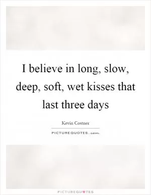 I believe in long, slow, deep, soft, wet kisses that last three days Picture Quote #1