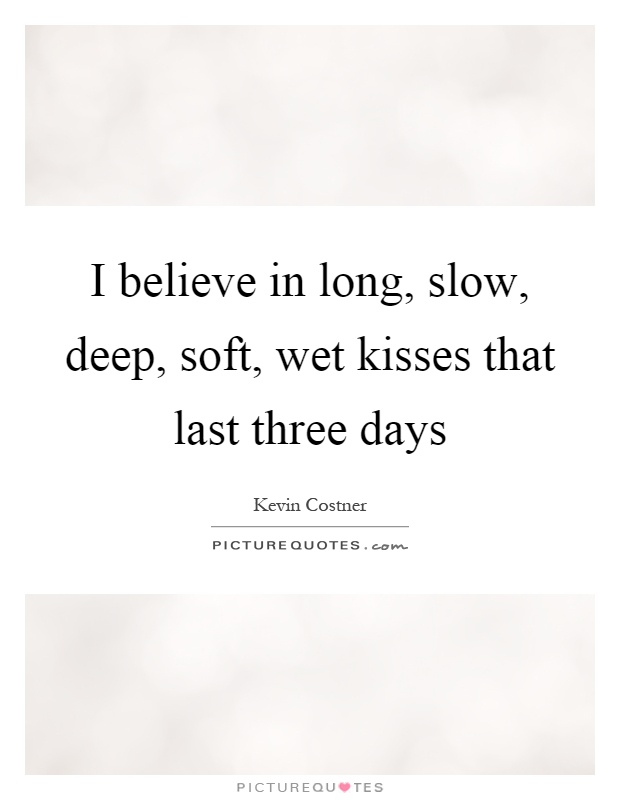 I believe in long, slow, deep, soft, wet kisses that last three days Picture Quote #1
