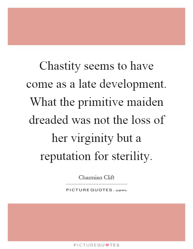 Chastity seems to have come as a late development. What the primitive maiden dreaded was not the loss of her virginity but a reputation for sterility Picture Quote #1