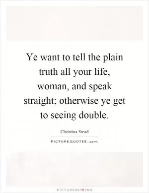 Ye want to tell the plain truth all your life, woman, and speak straight; otherwise ye get to seeing double Picture Quote #1