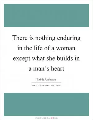 There is nothing enduring in the life of a woman except what she builds in a man’s heart Picture Quote #1