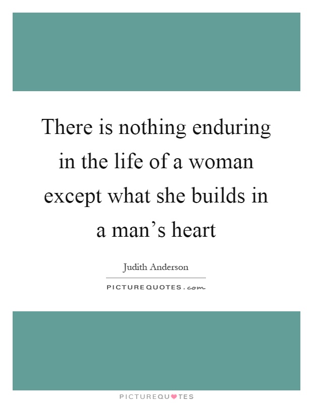 There is nothing enduring in the life of a woman except what she builds in a man's heart Picture Quote #1