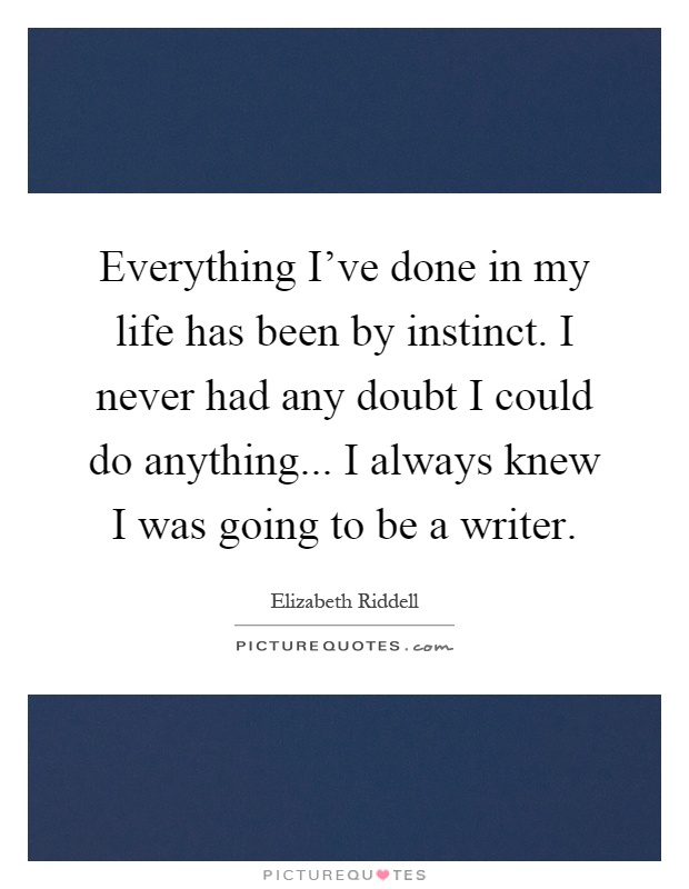 Everything I've done in my life has been by instinct. I never had any doubt I could do anything... I always knew I was going to be a writer Picture Quote #1