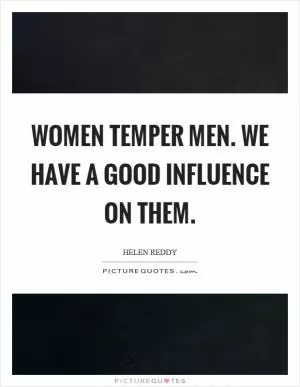 Women temper men. We have a good influence on them Picture Quote #1