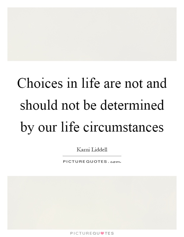 Choices in life are not and should not be determined by our life circumstances Picture Quote #1