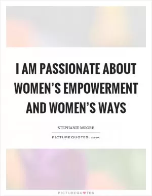 I am passionate about women’s empowerment and women’s ways Picture Quote #1